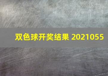 双色球开奖结果 2021055